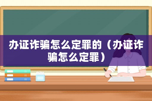 辦證詐騙怎么定罪的（辦證詐騙怎么定罪）