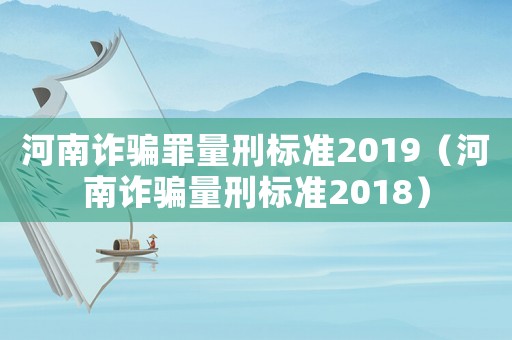 河南詐騙罪量刑標準2019（河南詐騙量刑標準2018）