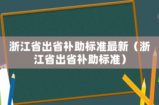 浙江省出省補助標準最新（浙江省出省補助標準）