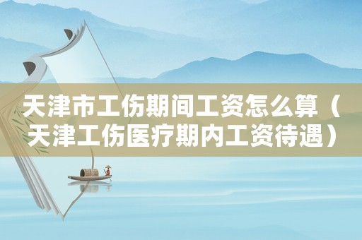 天津市工傷期間工資怎么算（天津工傷醫(yī)療期內(nèi)工資待遇）
