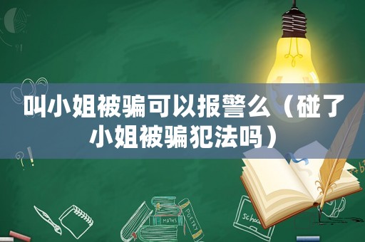 叫小姐被騙可以報(bào)警么（碰了小姐被騙犯法嗎）