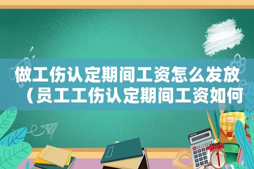 做工傷認(rèn)定期間工資怎么發(fā)放（員工工傷認(rèn)定期間工資如何核算）