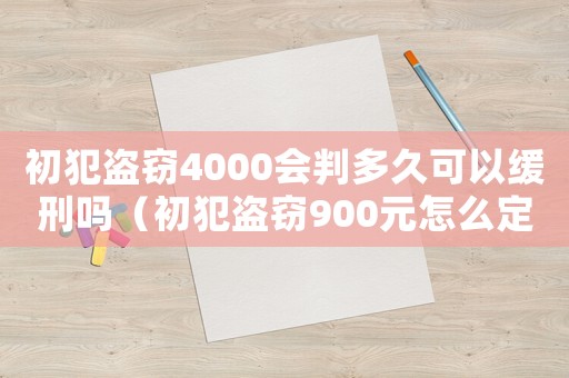 初犯盜竊4000會判多久可以緩刑嗎（初犯盜竊900元怎么定罪）