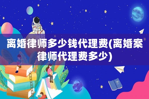 離婚律師多少錢代理費(fèi)(離婚案律師代理費(fèi)多少)