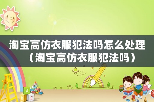 淘寶高仿衣服犯法嗎怎么處理（淘寶高仿衣服犯法嗎）