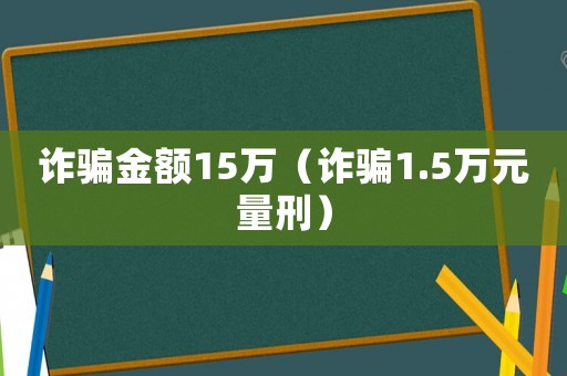 詐騙金額15萬（詐騙1.5萬元量刑）