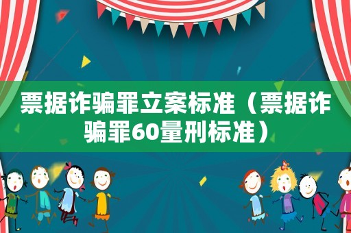 票據詐騙罪立案標準（票據詐騙罪60量刑標準）