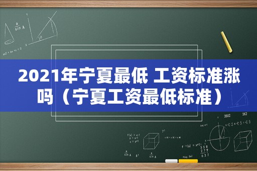 2021年寧夏最低 工資標準漲嗎（寧夏工資最低標準）