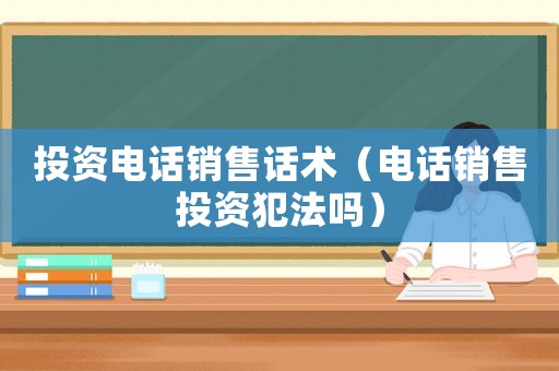 投資電話銷售話術（電話銷售投資犯法嗎）