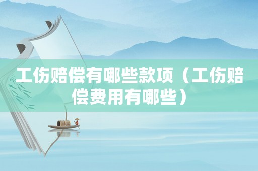 工傷賠償有哪些款項（工傷賠償費用有哪些）