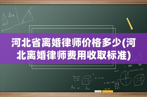 河北省離婚律師價格多少(河北離婚律師費用收取標準)
