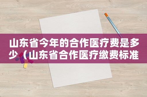 山東省今年的合作醫療費是多少（山東省合作醫療繳費標準是多少）