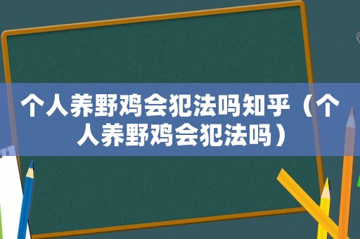 個人養野雞會犯法嗎知乎（個人養野雞會犯法嗎）