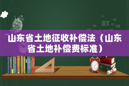 山東省土地征收補償法（山東省土地補償費標準）