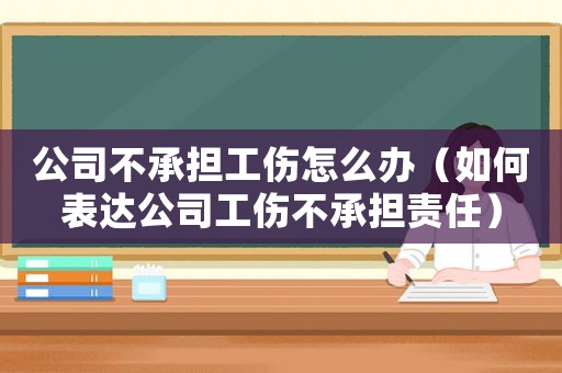 公司不承擔工傷怎么辦（如何表達公司工傷不承擔責任）