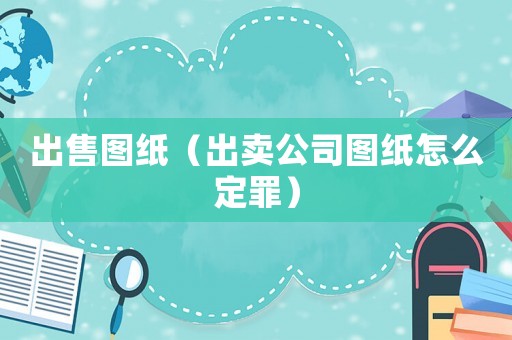 出售圖紙（出賣公司圖紙?jiān)趺炊ㄗ铮? title=