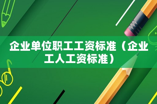 企業單位職工工資標準（企業工人工資標準）