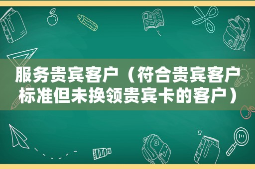 服務貴賓客戶（符合貴賓客戶標準但未換領貴賓卡的客戶）