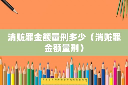 消贓罪金額量刑多少（消贓罪金額量刑）