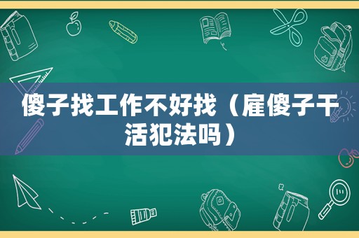 傻子找工作不好找（雇傻子干活犯法嗎）