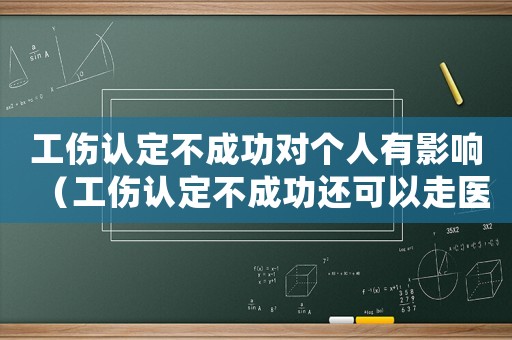 工傷認(rèn)定不成功對個(gè)人有影響（工傷認(rèn)定不成功還可以走醫(yī)保嗎）