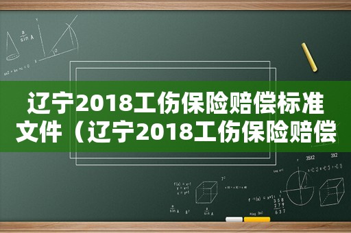 遼寧2018工傷保險(xiǎn)賠償標(biāo)準(zhǔn)文件（遼寧2018工傷保險(xiǎn)賠償標(biāo)準(zhǔn)）
