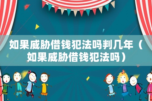 如果威脅借錢犯法嗎判幾年（如果威脅借錢犯法嗎）
