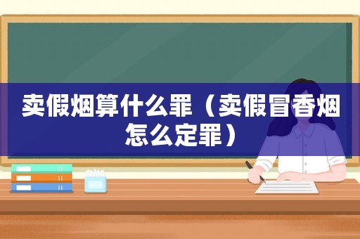 賣假煙算什么罪（賣假冒香煙怎么定罪）