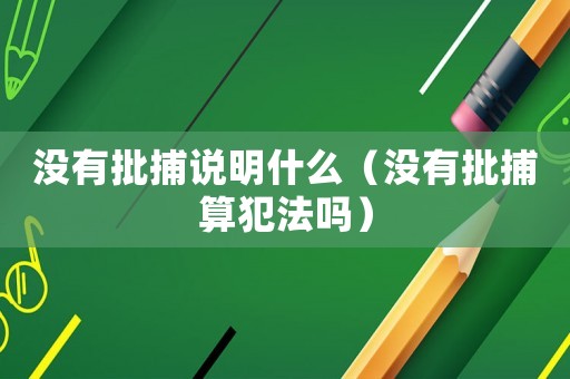 沒有批捕說明什么（沒有批捕算犯法嗎）