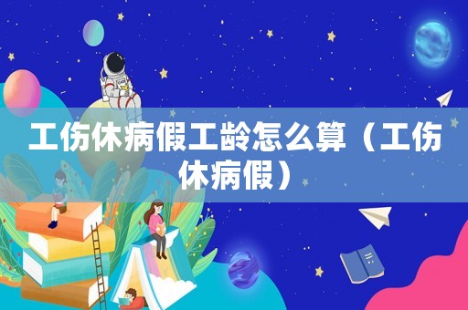工傷休病假工齡怎么算（工傷休病假）