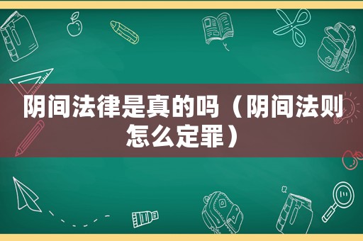 陰間法律是真的嗎（陰間法則怎么定罪）