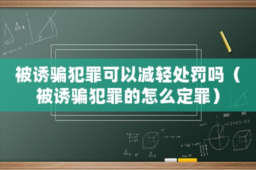 被誘騙犯罪可以減輕處罰嗎（被誘騙犯罪的怎么定罪）