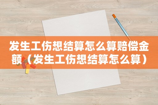 發生工傷想結算怎么算賠償金額（發生工傷想結算怎么算）