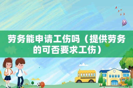 勞務能申請工傷嗎（提供勞務的可否要求工傷）