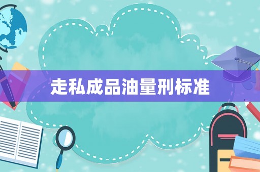 走私成品油量刑標(biāo)準(zhǔn)