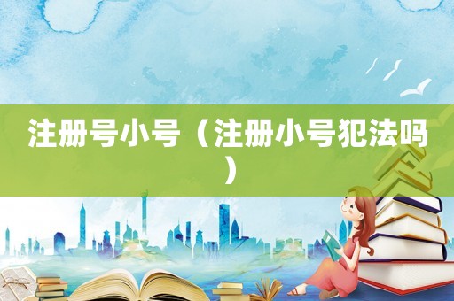 注冊號小號（注冊小號犯法嗎）