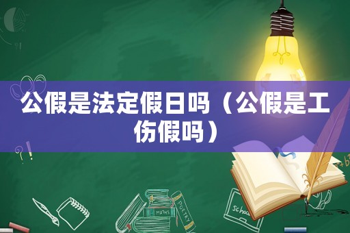公假是法定假日嗎（公假是工傷假嗎）