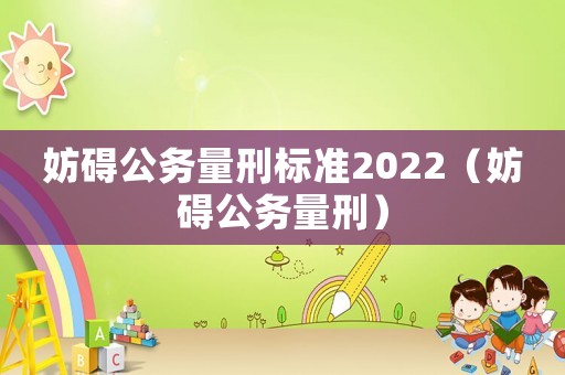 妨礙公務量刑標準2022（妨礙公務量刑）