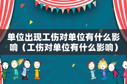 單位出現工傷對單位有什么影響（工傷對單位有什么影響）