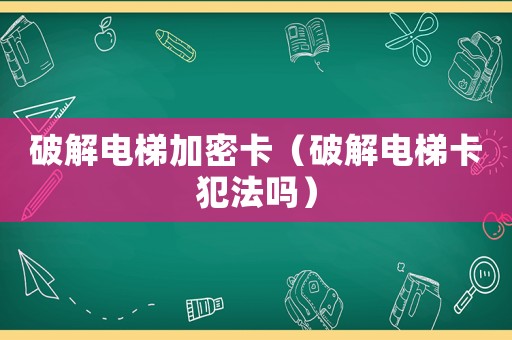 破解電梯加密卡（破解電梯卡犯法嗎）