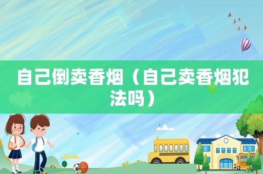 自己倒賣香煙（自己賣香煙犯法嗎）