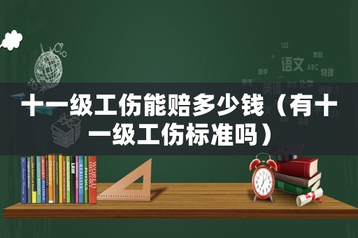 十一級工傷能賠多少錢（有十一級工傷標準嗎）