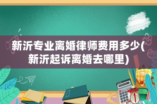 新沂專業(yè)離婚律師費(fèi)用多少(新沂起訴離婚去哪里)