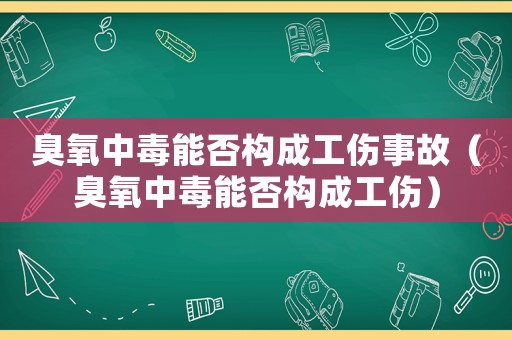 臭氧中毒能否構成工傷事故（臭氧中毒能否構成工傷）