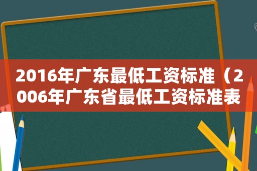 2016年廣東最低工資標(biāo)準(zhǔn)（2006年廣東省最低工資標(biāo)準(zhǔn)表）