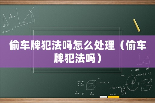 偷車牌犯法嗎怎么處理（偷車牌犯法嗎）