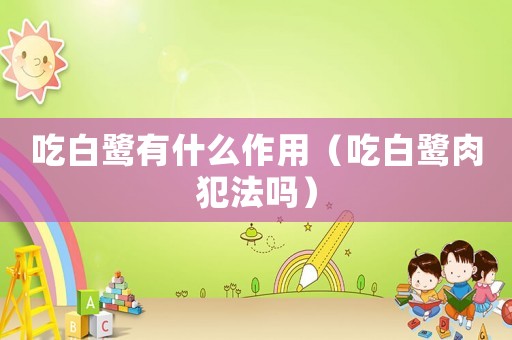 吃白鷺有什么作用（吃白鷺肉犯法嗎）