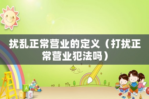 擾亂正常營業的定義（打擾正常營業犯法嗎）