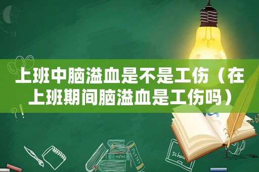 上班中腦溢血是不是工傷（在上班期間腦溢血是工傷嗎）