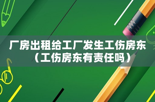 廠房出租給工廠發(fā)生工傷房東（工傷房東有責(zé)任嗎）